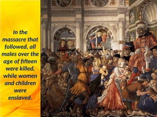 In the
massacre that
followed, all
males over the
age of fifteen
were killed,
while women
and children
were
enslaved.
 