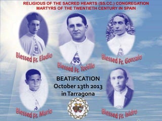 RELIGIOUS OF THE SACRED HEARTS (SS.CC.) CONGREGATION
MARTYRS OF THE TWENTIETH CENTURY IN SPAIN
BEATIFICATION
October 13th 2013
inTarragona
 