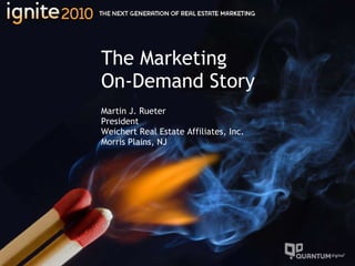 The Marketing  On-Demand Story Martin J. Rueter President Weichert Real Estate Affiliates, Inc. Morris Plains, NJ 