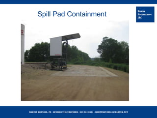 Martin Bonnell, PE ◊ Senior Civil Engineer ◊ 952-261-9351 ◊ martybonnell@charter.net
BRAMS
ENGINEERING
LLC
Spill Pad Containment
 