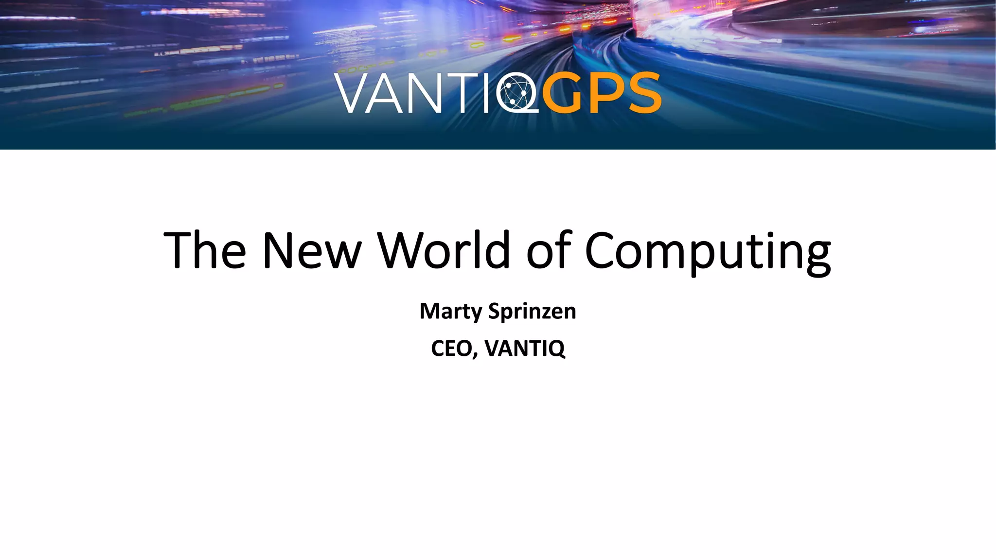 The New World of Computing
Marty Sprinzen
CEO, VANTIQ
 