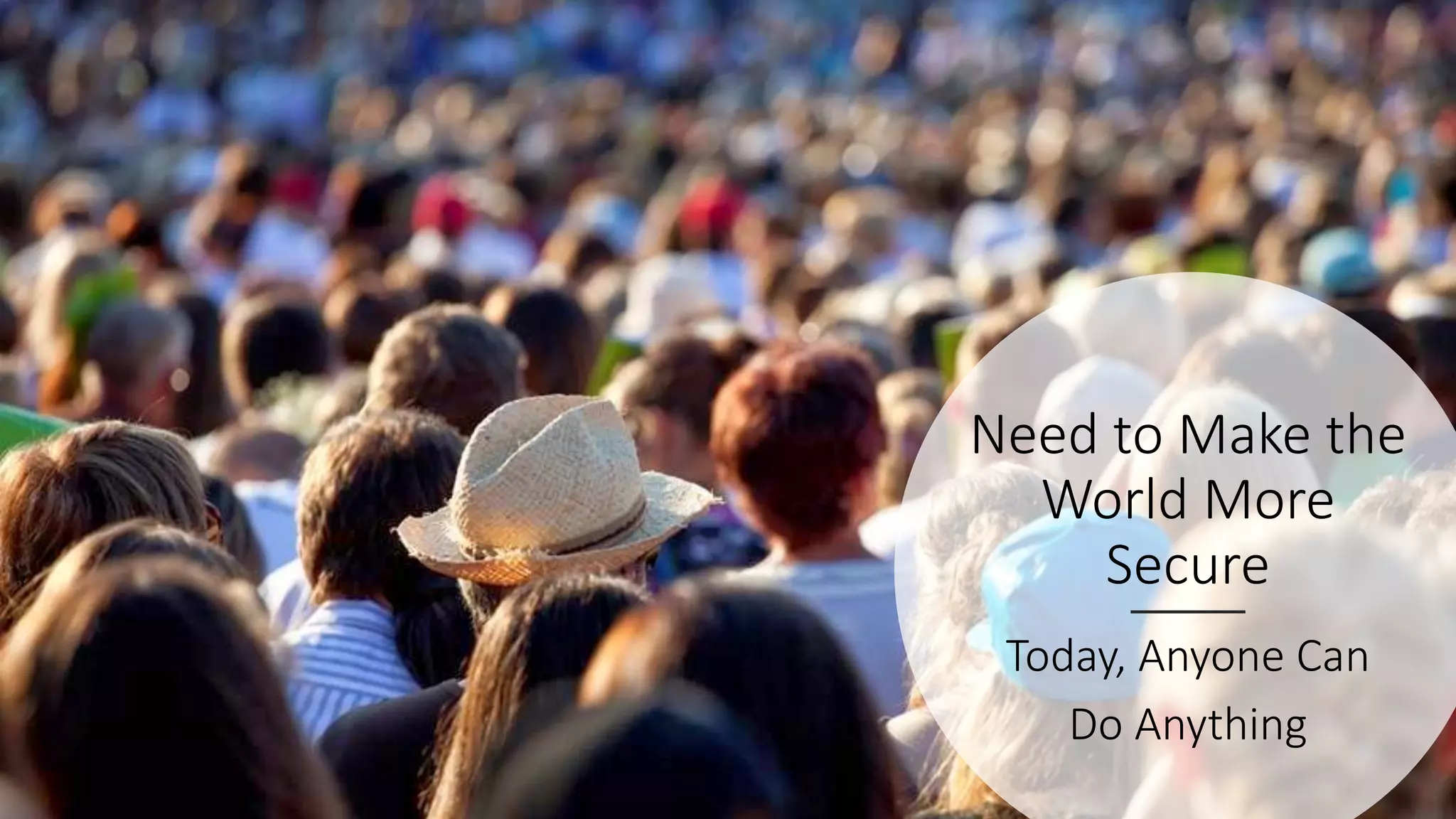 Need to Make the
World More
Secure
Today, Anyone Can
Do Anything
 