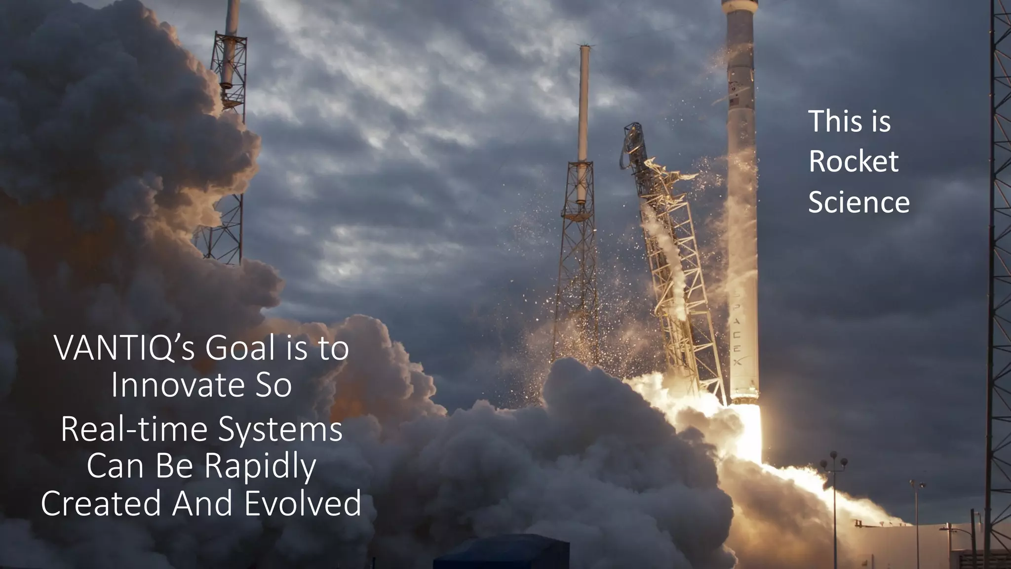 VANTIQ’s Goal is to
Innovate So
Real-time Systems
Can Be Rapidly
Created And Evolved
This is
Rocket
Science
 