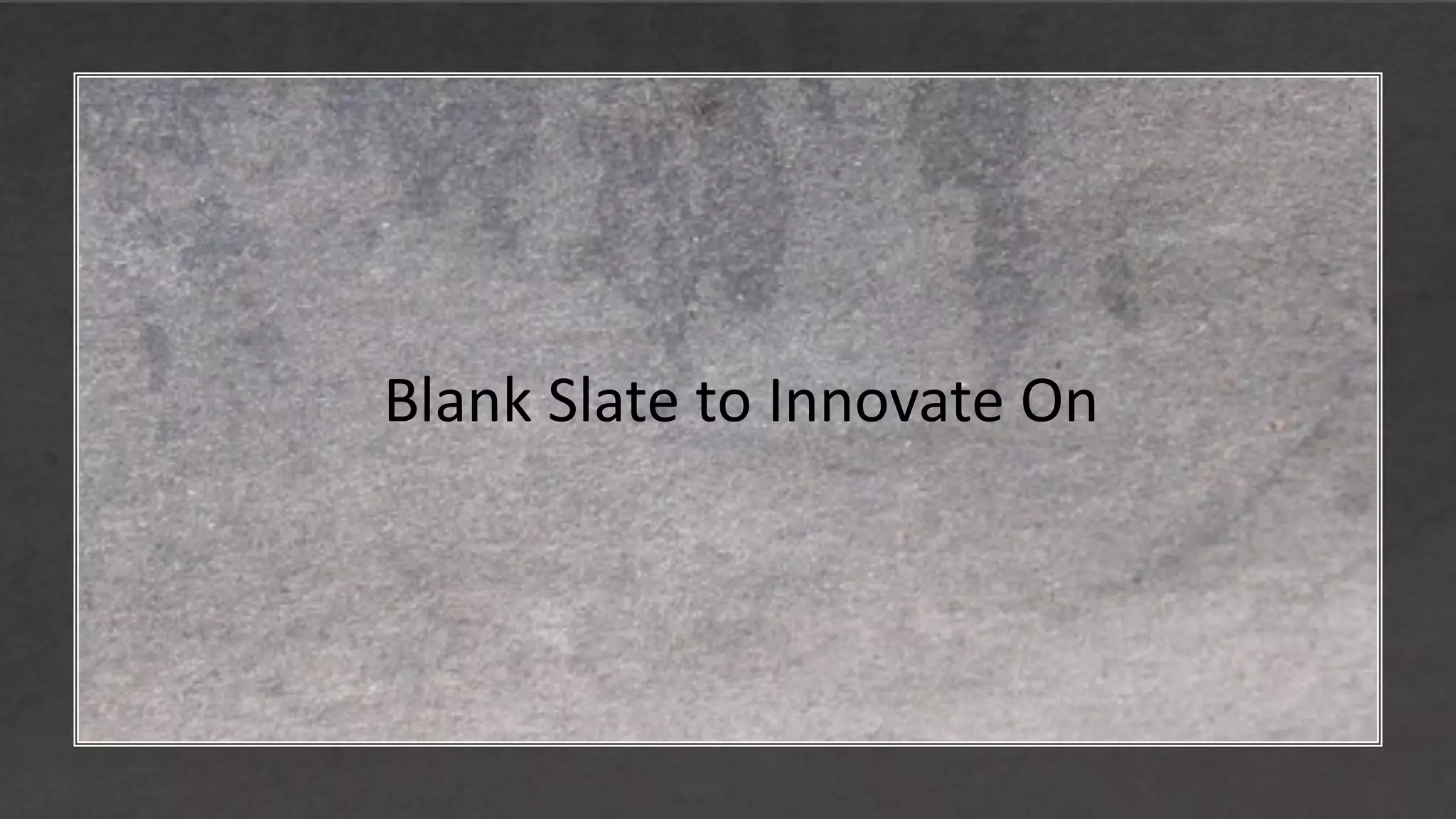 Blank Slate to Innovate On
 