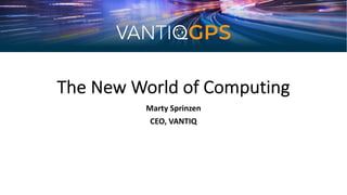 The New World of Computing
Marty Sprinzen
CEO, VANTIQ
 