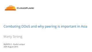 Combating DDoS and why peering is important in Asia
Marty Strong
MyNOG-5 - Kuala Lumpur
20th August 2015
 