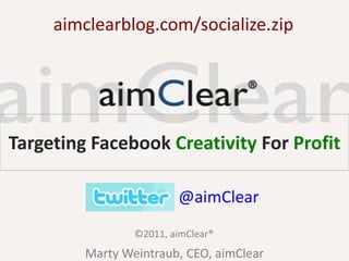 aimclearblog.com/socialize.zip ®  Targeting Facebook CreativityFor Profit @aimClear ©2011, aimClear® Marty Weintraub, CEO, aimClear 