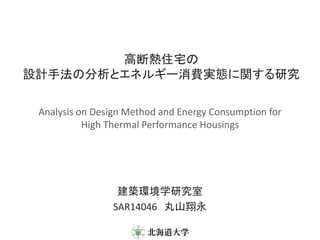 高断熱住宅の
設計手法の分析とエネルギー消費実態に関する研究
建築環境学研究室
SAR14046 丸山翔永
Analysis on Design Method and Energy Consumption for
High Thermal Performance Housings
 