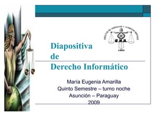 Diapositiva de  Derecho Informático María Eugenia Amarilla Quinto Semestre – turno noche Asunción – Paraguay 2009 