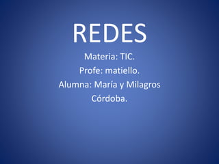 REDES
Materia: TIC.
Profe: matiello.
Alumna: María y Milagros
Córdoba.
 