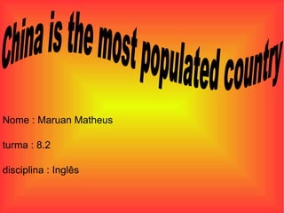 China is the most populated country  Nome : Maruan Matheus turma : 8.2 disciplina : Inglês  