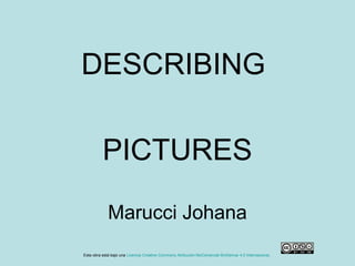 DESCRIBING
PICTURES
Marucci Johana
Esta obra está bajo una Licencia Creative Commons Atribución-NoComercial-SinDerivar 4.0 Internacional.