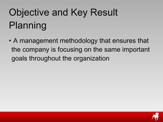 Objective and Key Result Planning A management methodology that ensures that the company is focusing on the same important goals throughout the organization 