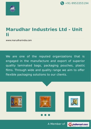 +91-9953355194
A Member of
Marudhar Industries Ltd - Unit
Ii
www.marudharindia.com
We are one of the reputed organizations that is
engaged in the manufacture and export of superior
quality laminated bags, packaging pouches, plastic
ﬁlms. Through wide and quality range we aim to oﬀer
flexible packaging solutions to our clients.
 