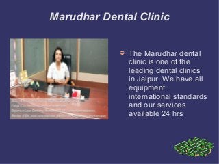 Marudhar Dental Clinic
➲ The Marudhar dental
clinic is one of the
leading dental clinics
in Jaipur. We have all
equipment
international standards
and our services
available 24 hrs
 