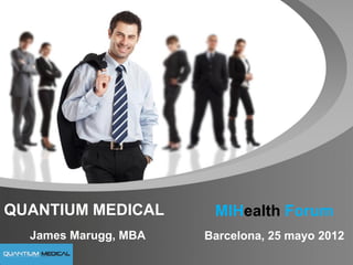 QUANTIUM MEDICAL       MIHealth Forum
  James Marugg, MBA   Barcelona, 25 mayo 2012
 