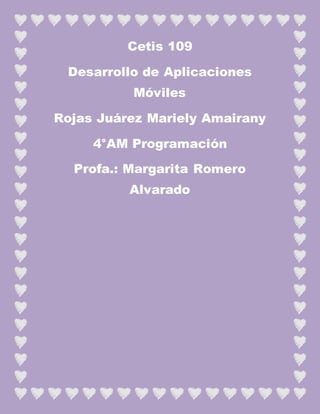 Cetis 109
Desarrollo de Aplicaciones
Móviles
Rojas Juárez Mariely Amairany
4°AM Programación
Profa.: Margarita Romero
Alvarado
 