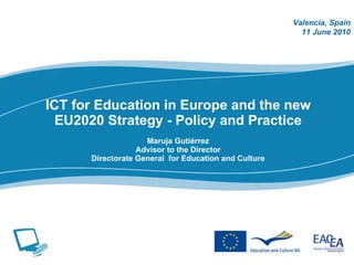 ICT for Education in Europe and the new EU2020 Strategy - Policy and Practice Maruja Guti érrez Advisor to the Director Di...