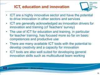 ICT, education and innovation <ul><li>ICT are a highly innovative sector and have the potential to drive innovation in oth...