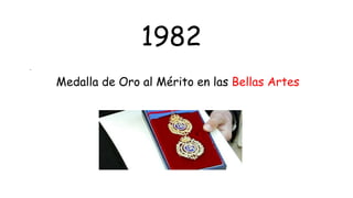·
Medalla de Oro al Mérito en las Bellas Artes
1982
 