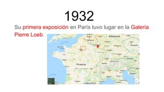 1932
Su primera exposición en París tuvo lugar en la Galería
Pierre Loeb.
 