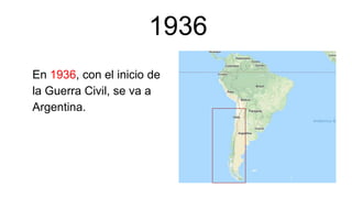 1936
En 1936, con el inicio de
la Guerra Civil, se va a
Argentina.
 