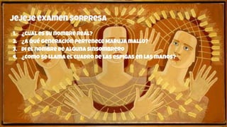 jejeje examen sorpresa
1. ¿Cual es su nombre real?
2. ¿A qué generación pertenece Maruja mallo?
3. Di el nombre de alguna sinsombrero
4. ¿Como se llama el cuadro de las espigas en las manos?
 