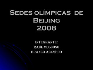 Sedes olímpicas  de Beijing 2008 Integrante: Raúl Moscoso Branco Acevedo 