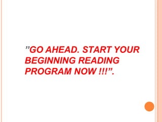 ”GO AHEAD. START YOUR
BEGINNING READING
PROGRAM NOW !!!”.
 