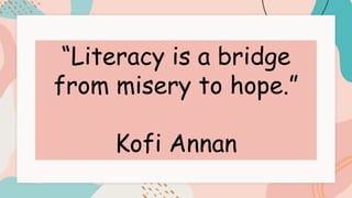 “Literacy is a bridge
from misery to hope.”
Kofi Annan
 