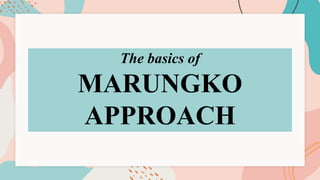 The basics of
MARUNGKO
APPROACH
 