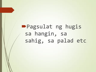 Pagsulat ng hugis
sa hangin, sa
sahig, sa palad etc.
 