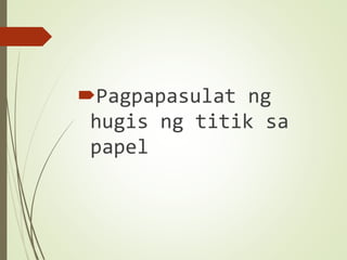 Pagpapasulat ng
hugis ng titik sa
papel
 