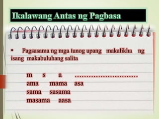 • Pagsasama ng mga tunog upang makalikha ng
isang makabuluhang salita
m s a ………………………
ama mama asa
sama sasama
masama aasa
 