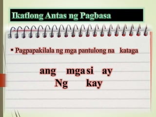 • Pagpapakilala ng mga pantulong na kataga
ang mgasi ay
Ng kay
 