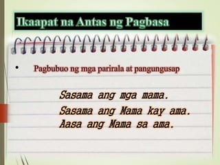 • Pagbubuo ng mga parirala at pangungusap
Sasama ang mga mama.
Sasama ang Mama kay ama.
Aasa ang Mama sa ama.
 