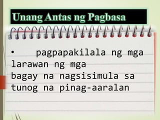 • pagpapakilala ng mga
larawan ng mga
bagay na nagsisimula sa
tunog na pinag-aaralan
 