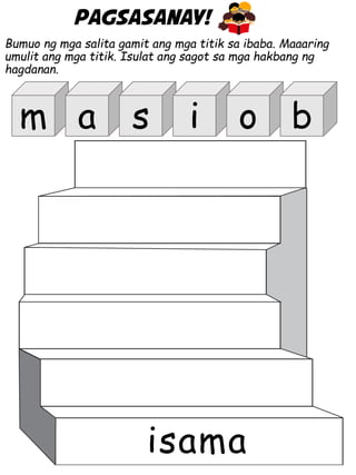 Pagsasanay!
Bumuo ng mga salita gamit ang mga titik sa ibaba. Maaaring
umulit ang mga titik. Isulat ang sagot sa mga hakbang ng
hagdanan.
isama
m a s i o b
 