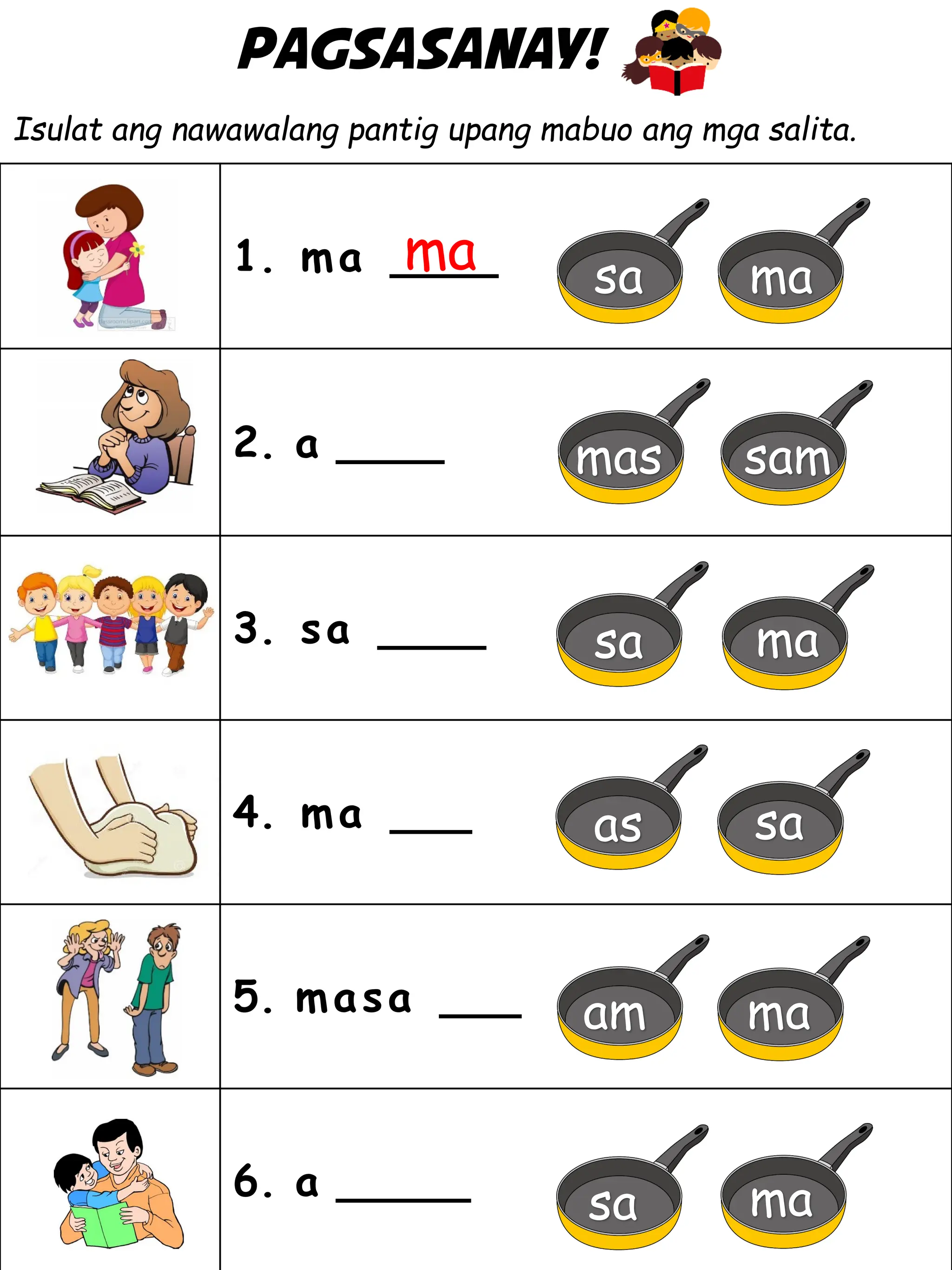 Pagsasanay!
Isulat ang nawawalang pantig upang mabuo ang mga salita.
1. ma ____
2. a ____
3. sa ____
4. ma ___
5. masa ___
6. a _____
ma sa ma
mas sam
sa ma
as sa
am ma
sa ma
 