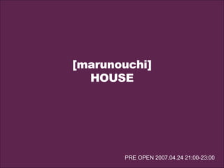 [marunouchi] HOUSE PRE OPEN 2007.04.24 21:00-23:00 
