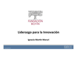 Liderazgo	
  para	
  la	
  Innovación	
  
                                     	
  
                              Ignacio	
  Mar3n	
  Maruri
                                                       	
  


Copyright©2011	
  
 