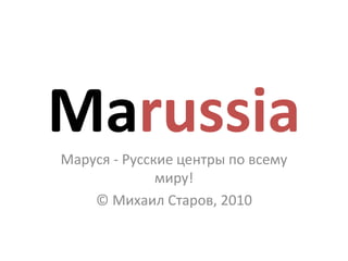 MarussiaМаруся - Русские центры по всему
миру!
© Михаил Старов, 2010
 