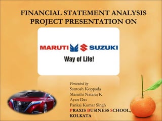 FINANCIAL STATEMENT ANALYSIS
PROJECT PRESENTATION ON

Presented by
Santosh Koppada
Maruthi Nataraj K
Ayan Das
Pankaj Kumar Singh
PRAXIS BUSINESS SCHOOL,
KOLKATA

 