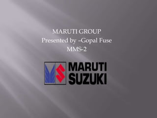 MARUTI GROUP Presented by –Gopal Fuse MMS-2 