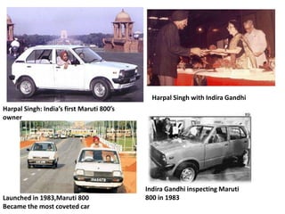 Harpal Singh with Indira Gandhi
Harpal Singh: India’s first Maruti 800’s
owner

Launched in 1983,Maruti 800
Became the most coveted car

Indira Gandhi inspecting Maruti
800 in 1983

 