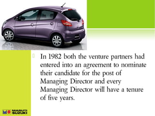 

In 1982 both the venture partners had
entered into an agreement to nominate
their candidate for the post of
Managing Director and every
Managing Director will have a tenure
of five years.

 
