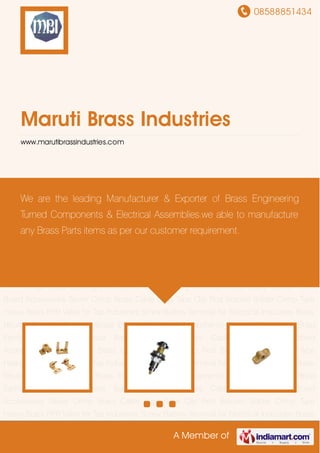 08588851434
A Member of
Maruti Brass Industries
www.marutibrassindustries.com
Brass Electrical Fittings Components Brass PPR Fittings Brass Earthing Accessories Brass
Battery Terminals Brass Cable Glands Panel Board Accessories Sevier Crimp Brass Cable
Lugs Tape Clip Rod Bracket Solder Crimp Type Heavy Brass PPR Valve for Tap Industries Screw
Battery Terminal for Electrical Industries Brass Neutral Bars for Earthing Brass Electrical Fittings
Components Brass PPR Fittings Brass Earthing Accessories Brass Battery Terminals Brass
Cable Glands Panel Board Accessories Sevier Crimp Brass Cable Lugs Tape Clip Rod
Bracket Solder Crimp Type Heavy Brass PPR Valve for Tap Industries Screw Battery Terminal for
Electrical Industries Brass Neutral Bars for Earthing Brass Electrical Fittings Components Brass
PPR Fittings Brass Earthing Accessories Brass Battery Terminals Brass Cable Glands Panel
Board Accessories Sevier Crimp Brass Cable Lugs Tape Clip Rod Bracket Solder Crimp Type
Heavy Brass PPR Valve for Tap Industries Screw Battery Terminal for Electrical Industries Brass
Neutral Bars for Earthing Brass Electrical Fittings Components Brass PPR Fittings Brass
Earthing Accessories Brass Battery Terminals Brass Cable Glands Panel Board
Accessories Sevier Crimp Brass Cable Lugs Tape Clip Rod Bracket Solder Crimp Type
Heavy Brass PPR Valve for Tap Industries Screw Battery Terminal for Electrical Industries Brass
Neutral Bars for Earthing Brass Electrical Fittings Components Brass PPR Fittings Brass
Earthing Accessories Brass Battery Terminals Brass Cable Glands Panel Board
Accessories Sevier Crimp Brass Cable Lugs Tape Clip Rod Bracket Solder Crimp Type
Heavy Brass PPR Valve for Tap Industries Screw Battery Terminal for Electrical Industries Brass
We are the leading Manufacturer & Exporter of Brass Engineering
Turned Components & Electrical Assemblies.we able to manufacture
any Brass Parts items as per our customer requirement.
 