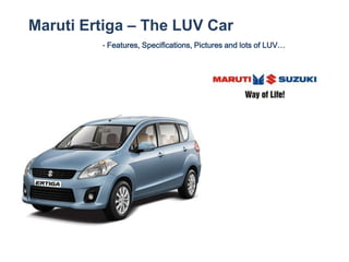 Maruti Ertiga – The LUV Car
         - Features, Specifications, Pictures and lots of LUV…
 