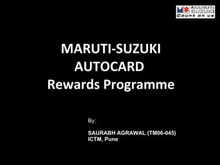 MARUTI-SUZUKI AUTOCARD  Rewards Programme By: SAURABH AGRAWAL (TM06-045) ICTM, Pune 