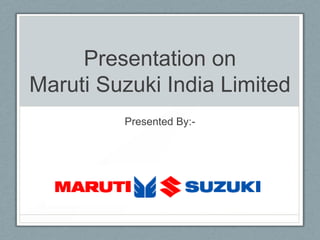 Presentation on
Maruti Suzuki India Limited
         Presented By:-
 